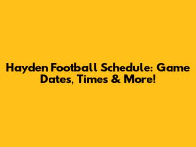 Hayden Football Schedule: Game Dates, Times & More!
