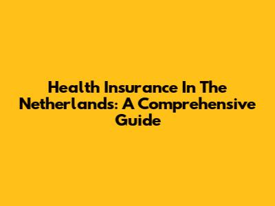 Health Insurance In The Netherlands: A Comprehensive Guide
