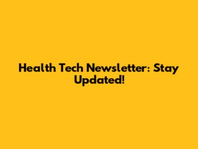 Health Tech Newsletter: Stay Updated!