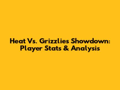 Heat Vs. Grizzlies Showdown: Player Stats & Analysis