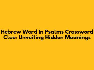 Hebrew Word In Psalms Crossword Clue: Unveiling Hidden Meanings
