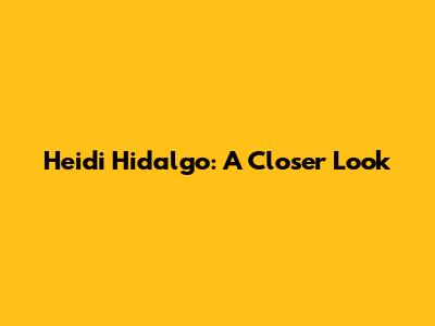 Heidi Hidalgo: A Closer Look