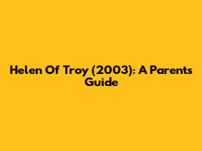 Helen Of Troy (2003): A Parent's Guide