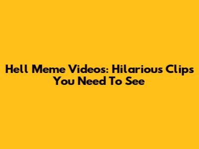 Hell Meme Videos: Hilarious Clips You Need To See