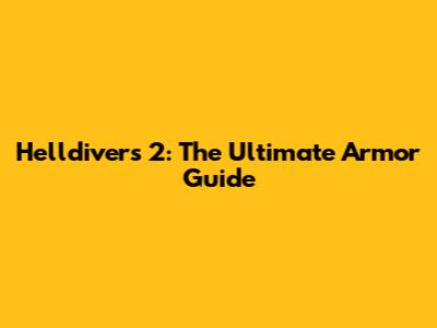 Helldivers 2: The Ultimate Armor Guide