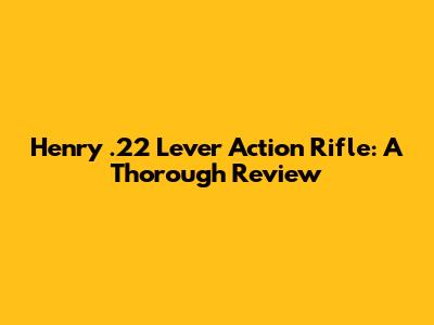Henry .22 Lever Action Rifle: A Thorough Review