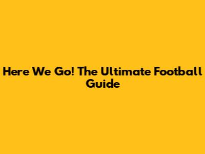 Here We Go! The Ultimate Football Guide