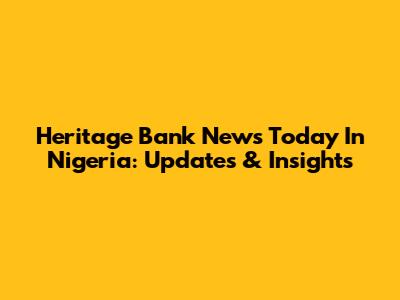 Heritage Bank News Today In Nigeria: Updates & Insights
