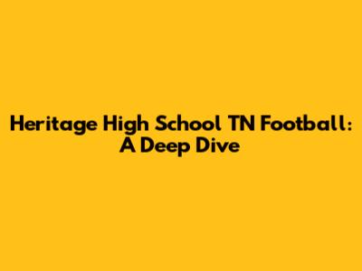 Heritage High School TN Football: A Deep Dive