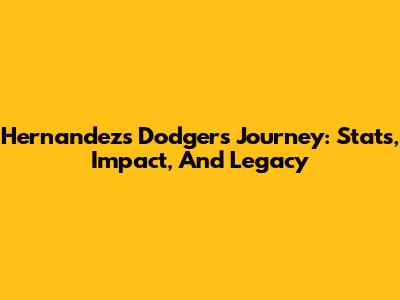 Hernandez's Dodgers Journey: Stats, Impact, And Legacy