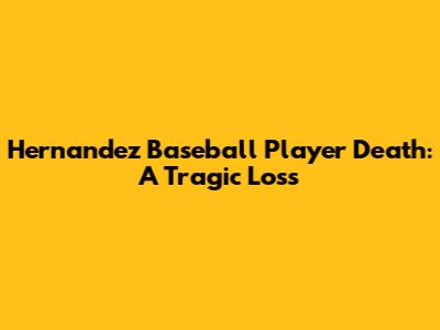 Hernandez Baseball Player Death: A Tragic Loss