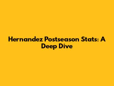 Hernandez Postseason Stats: A Deep Dive
