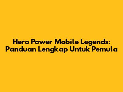 Hero Power Mobile Legends: Panduan Lengkap Untuk Pemula