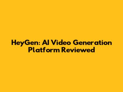 HeyGen: AI Video Generation Platform Reviewed