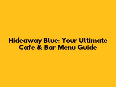 Hideaway Blue: Your Ultimate Cafe & Bar Menu Guide