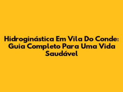 Hidroginástica Em Vila Do Conde: Guia Completo Para Uma Vida Saudável