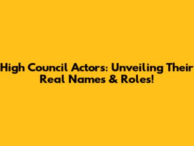 High Council Actors: Unveiling Their Real Names & Roles!