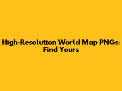High-Resolution World Map PNGs: Find Yours
