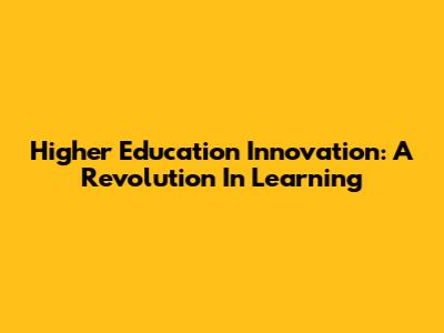 Higher Education Innovation: A Revolution In Learning