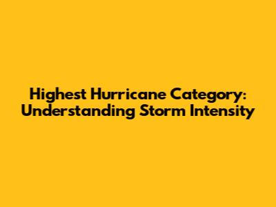 Highest Hurricane Category: Understanding Storm Intensity