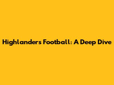 Highlanders Football: A Deep Dive