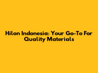 Hilon Indonesia: Your Go-To For Quality Materials