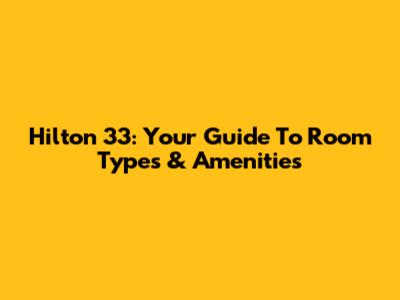 Hilton 33: Your Guide To Room Types & Amenities