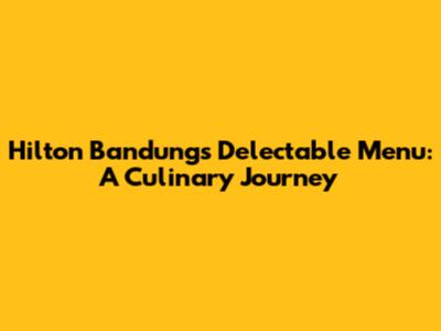 Hilton Bandung's Delectable Menu: A Culinary Journey