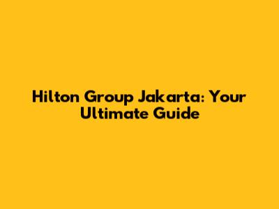 Hilton Group Jakarta: Your Ultimate Guide