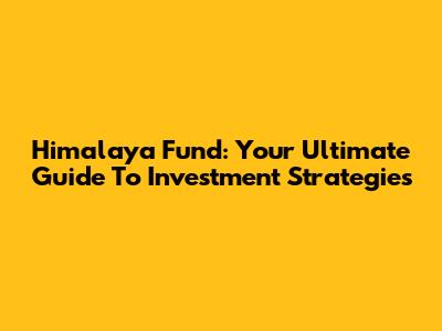 Himalaya Fund: Your Ultimate Guide To Investment Strategies