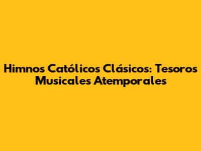 Himnos Católicos Clásicos: Tesoros Musicales Atemporales