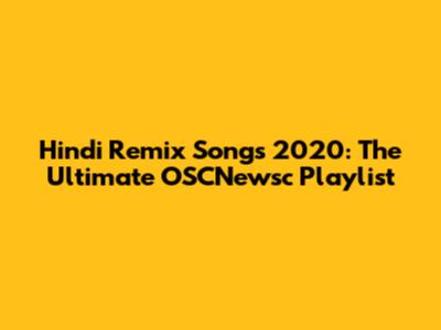 Hindi Remix Songs 2020: The Ultimate OSCNewsc Playlist