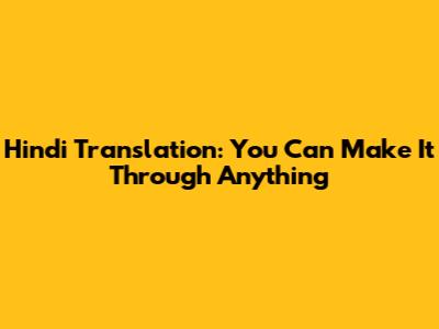 Hindi Translation: You Can Make It Through Anything