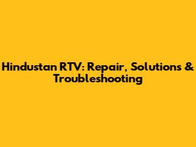 Hindustan RTV: Repair, Solutions & Troubleshooting