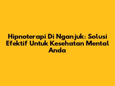 Hipnoterapi Di Nganjuk: Solusi Efektif Untuk Kesehatan Mental Anda
