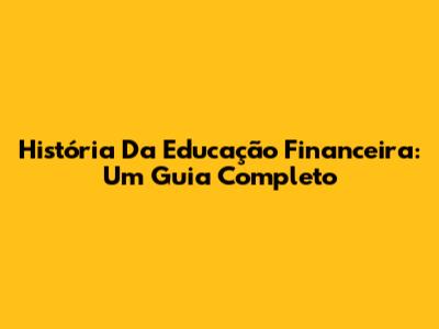 História Da Educação Financeira: Um Guia Completo