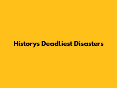 History's Deadliest Disasters