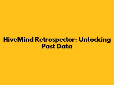 HiveMind Retrospector: Unlocking Past Data