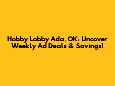 Hobby Lobby Ada, OK: Uncover Weekly Ad Deals & Savings!
