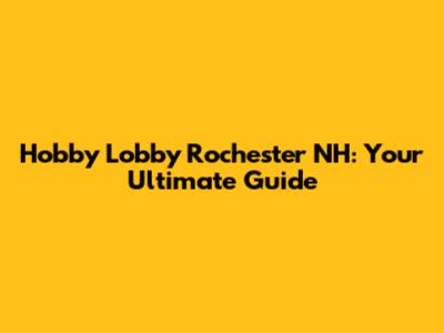 Hobby Lobby Rochester NH: Your Ultimate Guide