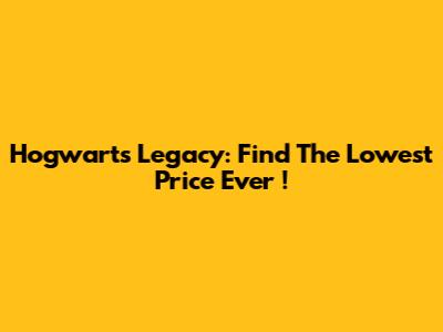 Hogwarts Legacy: Find The *Lowest Price Ever*!