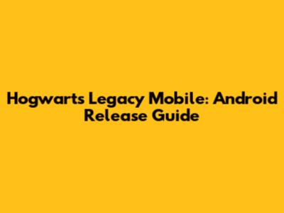 Hogwarts Legacy Mobile: Android Release Guide