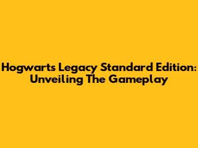 Hogwarts Legacy Standard Edition: Unveiling The Gameplay