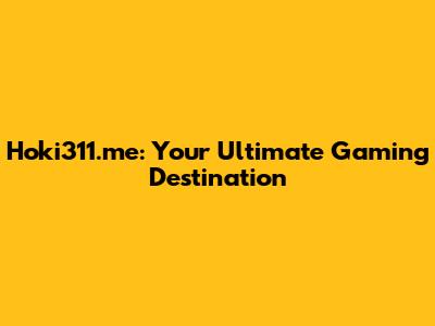 Hoki311.me: Your Ultimate Gaming Destination