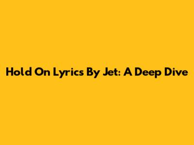 Hold On Lyrics By Jet: A Deep Dive