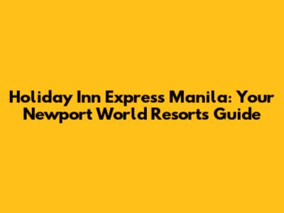 Holiday Inn Express Manila: Your Newport World Resorts Guide