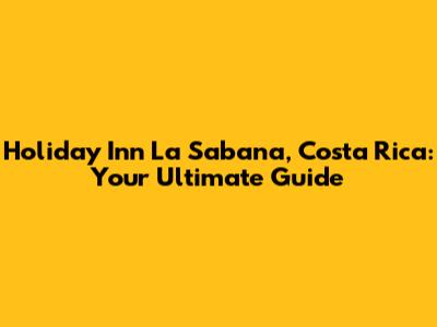 Holiday Inn La Sabana, Costa Rica: Your Ultimate Guide
