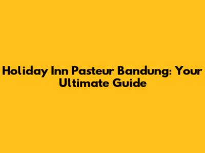 Holiday Inn Pasteur Bandung: Your Ultimate Guide