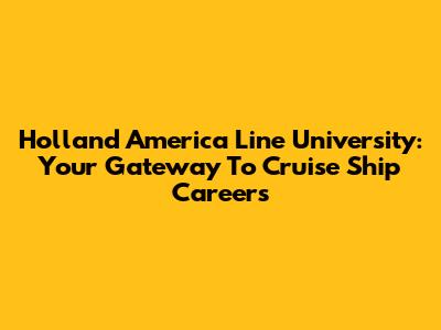 Holland America Line University: Your Gateway To Cruise Ship Careers