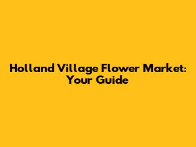 Holland Village Flower Market: Your Guide